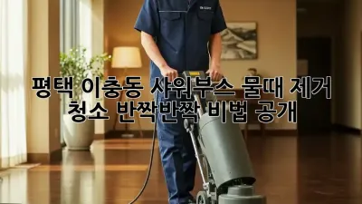 ✨ 평택 이충동 샤워부스 물때 제거 청소, 💎반짝반짝 비법 공개!