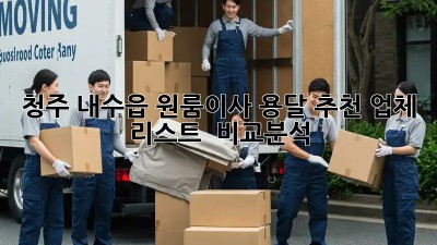 청주 내수읍 원룸이사? 용달 추천 업체 리스트 & 비교분석