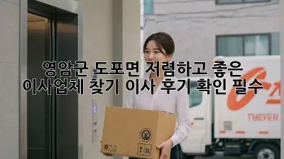 영암군 도포면 저렴하고 좋은 이사업체 찾기: 이사 후기 확인 필수!